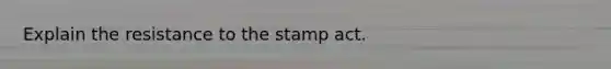 Explain the resistance to the stamp act.