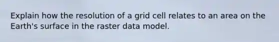 Explain how the resolution of a grid cell relates to an area on the Earth's surface in the raster data model.