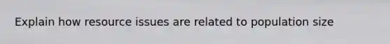 Explain how resource issues are related to population size