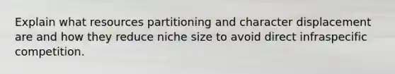 Explain what resources partitioning and character displacement are and how they reduce niche size to avoid direct infraspecific competition.