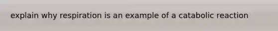 explain why respiration is an example of a catabolic reaction