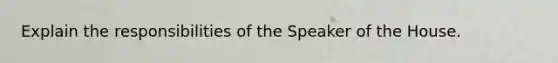 Explain the responsibilities of the Speaker of the House.