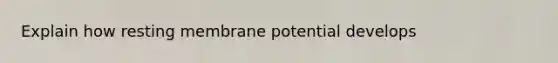 Explain how resting membrane potential develops