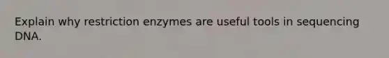 Explain why restriction enzymes are useful tools in sequencing DNA.