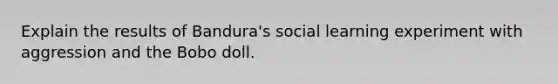 Explain the results of Bandura's social learning experiment with aggression and the Bobo doll.