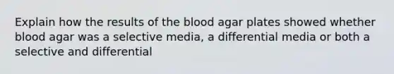 Explain how the results of the blood agar plates showed whether blood agar was a selective media, a differential media or both a selective and differential