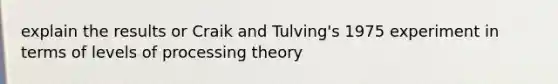 explain the results or Craik and Tulving's 1975 experiment in terms of levels of processing theory