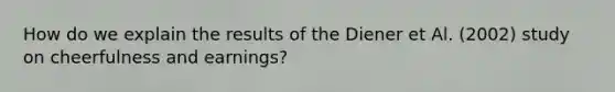 How do we explain the results of the Diener et Al. (2002) study on cheerfulness and earnings?