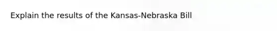 Explain the results of the Kansas-Nebraska Bill