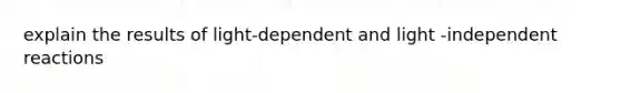 explain the results of light-dependent and light -independent reactions