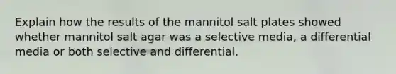 Explain how the results of the mannitol salt plates showed whether mannitol salt agar was a selective media, a differential media or both selective and differential.