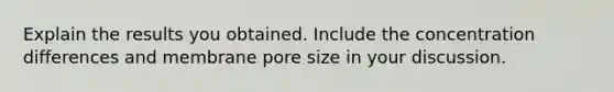 Explain the results you obtained. Include the concentration differences and membrane pore size in your discussion.