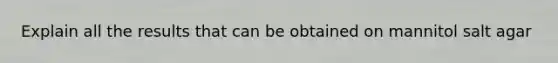 Explain all the results that can be obtained on mannitol salt agar