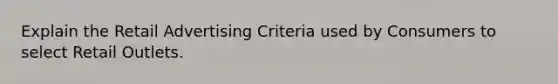 Explain the Retail Advertising Criteria used by Consumers to select Retail Outlets.