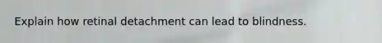 Explain how retinal detachment can lead to blindness.