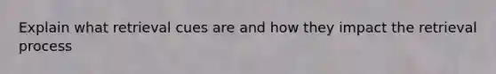 Explain what retrieval cues are and how they impact the retrieval process