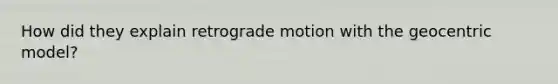 How did they explain retrograde motion with the geocentric model?