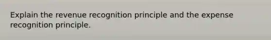 Explain the revenue recognition principle and the expense recognition principle.