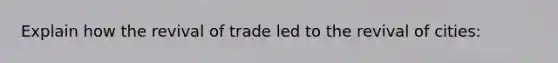 Explain how the revival of trade led to the revival of cities: