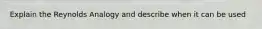 Explain the Reynolds Analogy and describe when it can be used