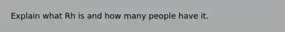 Explain what Rh is and how many people have it.