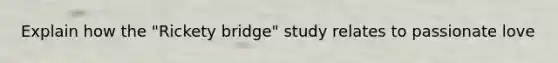 Explain how the "Rickety bridge" study relates to passionate love