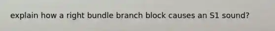 explain how a right bundle branch block causes an S1 sound?