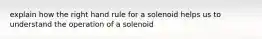 explain how the right hand rule for a solenoid helps us to understand the operation of a solenoid