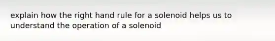 explain how the right hand rule for a solenoid helps us to understand the operation of a solenoid