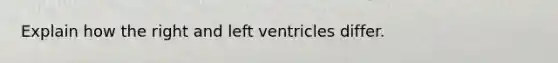 Explain how the right and left ventricles differ.