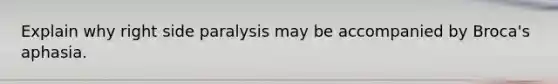 Explain why right side paralysis may be accompanied by Broca's aphasia.