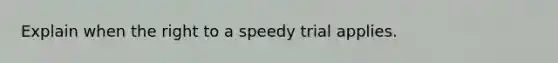 Explain when the right to a speedy trial applies.