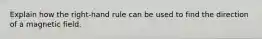 Explain how the right-hand rule can be used to find the direction of a magnetic field.