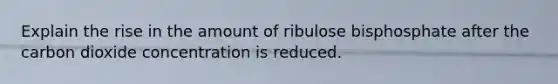 Explain the rise in the amount of ribulose bisphosphate after the carbon dioxide concentration is reduced.