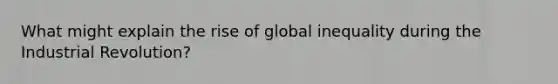 What might explain the rise of global inequality during the Industrial Revolution?