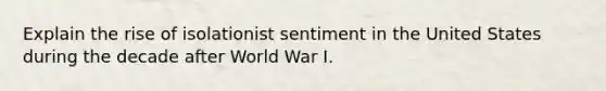 Explain the rise of isolationist sentiment in the United States during the decade after World War I.