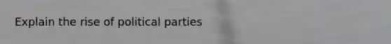 Explain the rise of political parties