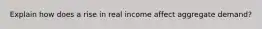 Explain how does a rise in real income affect aggregate demand?