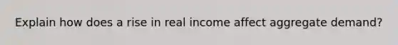 Explain how does a rise in real income affect aggregate demand?