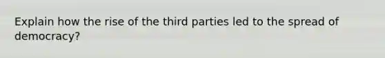 Explain how the rise of the third parties led to the spread of democracy?