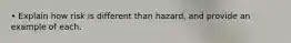 • Explain how risk is different than hazard, and provide an example of each.