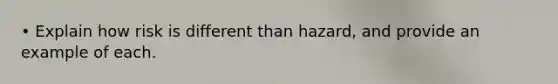 • Explain how risk is different than hazard, and provide an example of each.