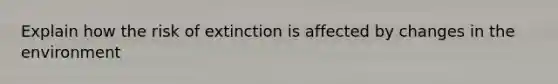 Explain how the risk of extinction is affected by changes in the environment