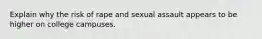 Explain why the risk of rape and sexual assault appears to be higher on college campuses.