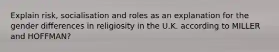 Explain risk, socialisation and roles as an explanation for the gender differences in religiosity in the U.K. according to MILLER and HOFFMAN?