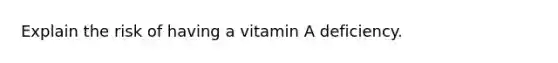 Explain the risk of having a vitamin A deficiency.