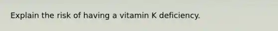 Explain the risk of having a vitamin K deficiency.