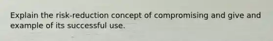 Explain the risk-reduction concept of compromising and give and example of its successful use.