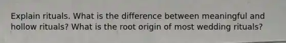 Explain rituals. What is the difference between meaningful and hollow rituals? What is the root origin of most wedding rituals?