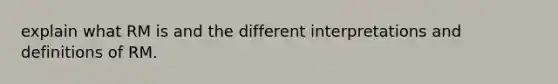 explain what RM is and the different interpretations and definitions of RM.